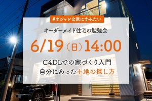 <終了>6/19 C4DLの家づくり入門&土地探し オーダーメイド住宅の勉強会